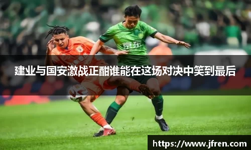 建业与国安激战正酣谁能在这场对决中笑到最后
