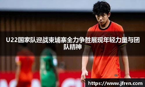 U22国家队迎战柬埔寨全力争胜展现年轻力量与团队精神